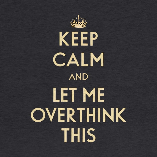 Keep Calm and Let Me Overthink This by Be the First to Wear